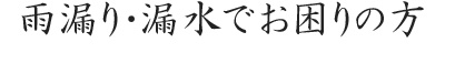 雨漏り・漏水でお困りの方